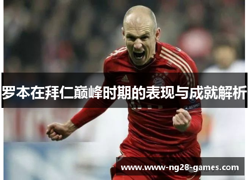 罗本在拜仁巅峰时期的表现与成就解析 罗本在拜仁巅峰时期的表现与成就解析