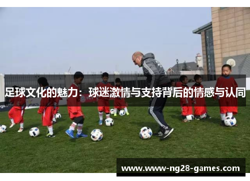 足球文化的魅力：球迷激情与支持背后的情感与认同