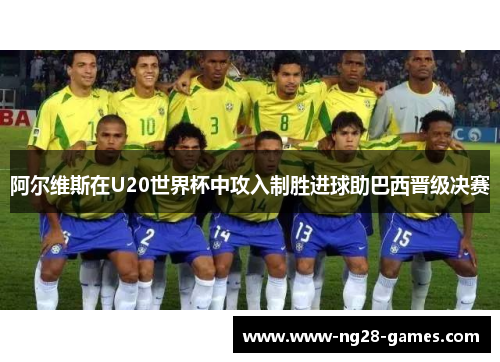 阿尔维斯在U20世界杯中攻入制胜进球助巴西晋级决赛