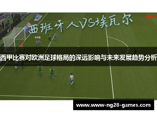 西甲比赛对欧洲足球格局的深远影响与未来发展趋势分析